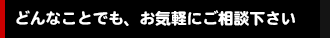 どんなことでも、お気軽にご相談ください